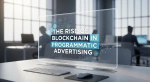 The rise of blockchain in programmatic advertising for transparency and efficiency