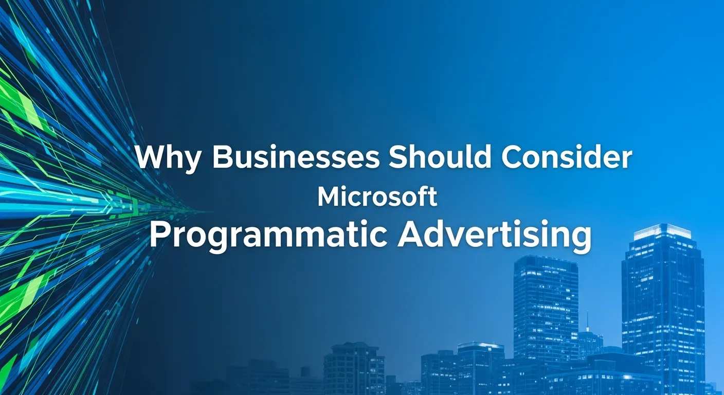 Why businesses should consider Microsoft Programmatic Advertising for digital marketing